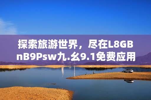 探索旅游世界，尽在L8GBnB9Psw九.幺9.1免费应用！