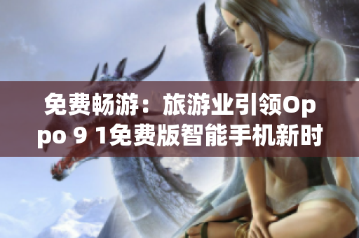 免费畅游：旅游业引领Oppo 9 1免费版智能手机新时代