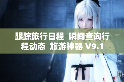 跟踪旅行日程  瞬间查询行程动态  旅游神器 V9.1