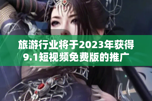 旅游行业将于2023年获得9.1短视频免费版的推广