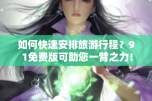 如何快速安排旅游行程？9 1免费版可助您一臂之力！