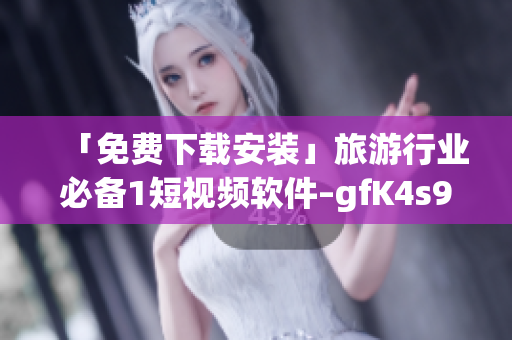 「免费下载安装」旅游行业必备1短视频软件–gfK4s9 1