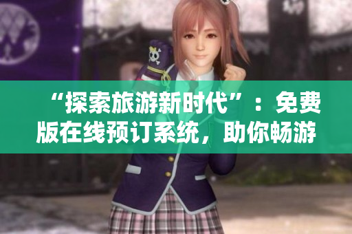 “探索旅游新时代”：免费版在线预订系统，助你畅游世界
