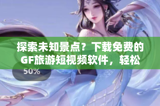 探索未知景点？下载免费的GF旅游短视频软件，轻松安装畅享精美旅游视频