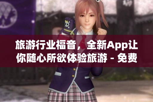 旅游行业福音，全新App让你随心所欲体验旅游 - 免费无限畅游