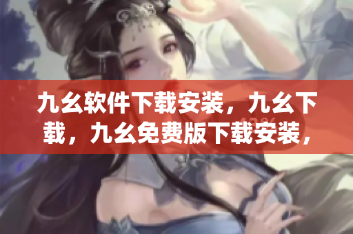 九幺软件下载安装，九幺下载，九幺免费版下载安装，九幺免费版网站nba，九幺 软件----N48JqcCuDuA2