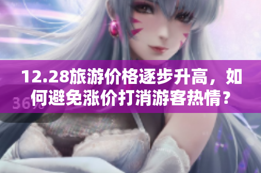 12.28旅游价格逐步升高，如何避免涨价打消游客热情？