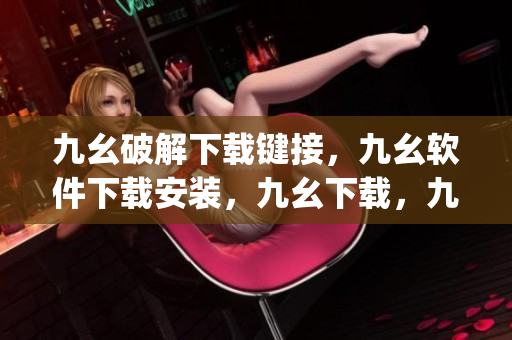 九幺破解下载键接，九幺软件下载安装，九幺下载，九幺免费版下载安装，九幺免费版网站nba----pjX9MF1vBIXg