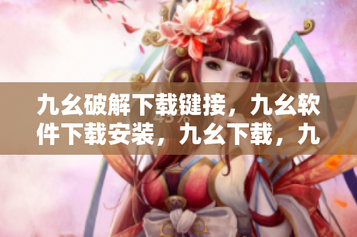 九幺破解下载键接，九幺软件下载安装，九幺下载，九幺免费版下载安装，九幺免费版网站nba----BN3QGMR7FvYC
