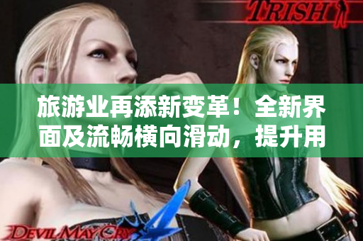 旅游业再添新变革！全新界面及流畅横向滑动，提升用户体验