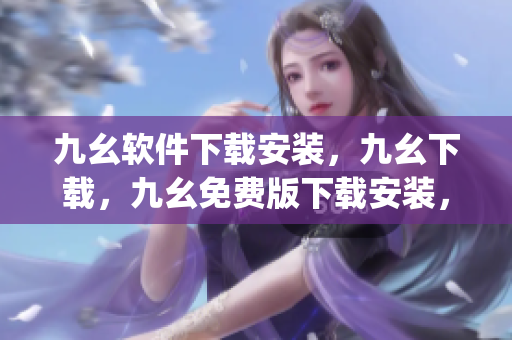 九幺软件下载安装，九幺下载，九幺免费版下载安装，九幺免费版网站nba，九幺 软件----yTvVrGJtUsXU