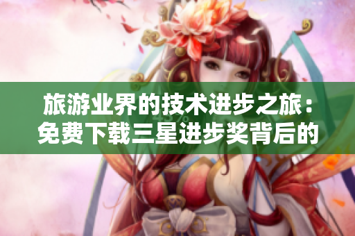 旅游业界的技术进步之旅：免费下载三星进步奖背后的故事