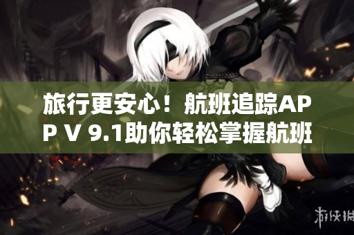 旅行更安心！航班追踪APP V 9.1助你轻松掌握航班动态