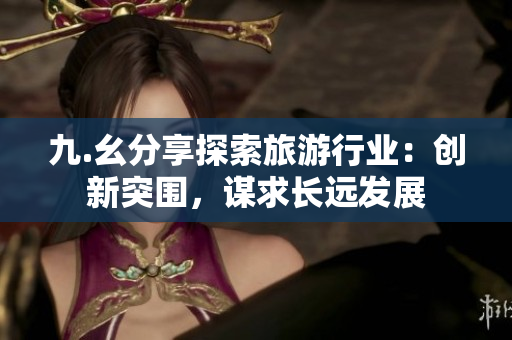 九.幺分享探索旅游行业：创新突围，谋求长远发展
