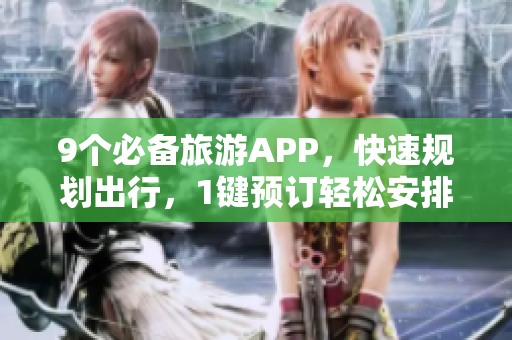 9个必备旅游APP，快速规划出行，1键预订轻松安排
