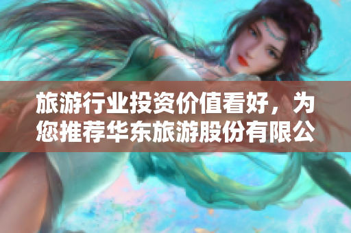 旅游行业投资价值看好，为您推荐华东旅游股份有限公司