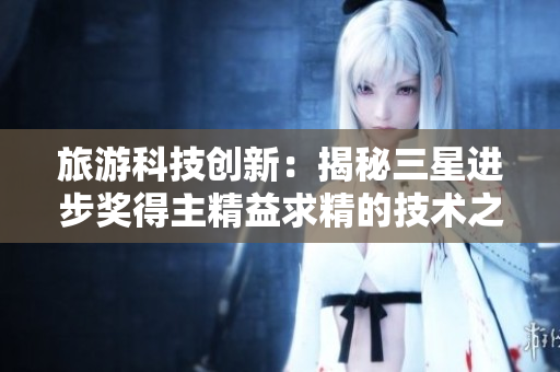 旅游科技创新：揭秘三星进步奖得主精益求精的技术之路