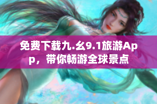 免费下载九.幺9.1旅游App，带你畅游全球景点