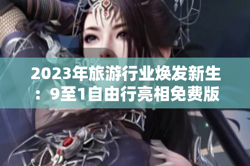 2023年旅游行业焕发新生：9至1自由行亮相免费版