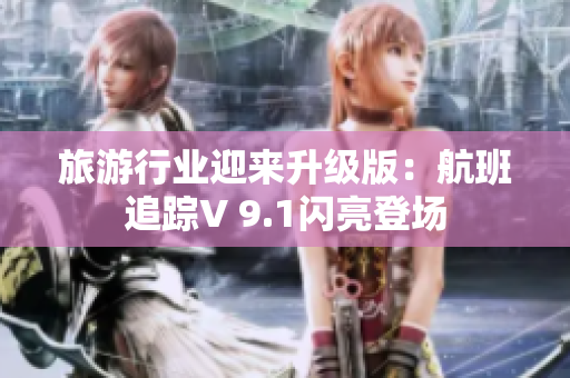 旅游行业迎来升级版：航班追踪V 9.1闪亮登场
