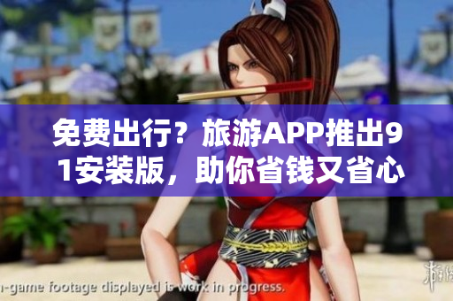 免费出行？旅游APP推出9 1安装版，助你省钱又省心！