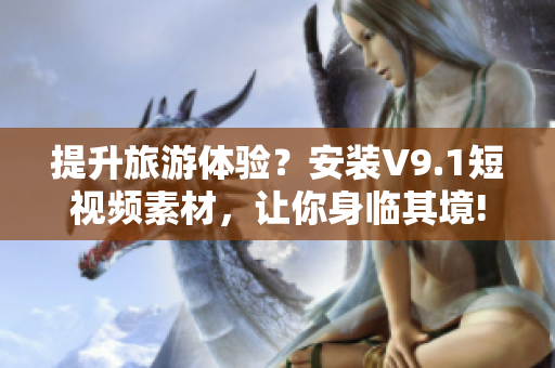 提升旅游体验？安装V9.1短视频素材，让你身临其境!