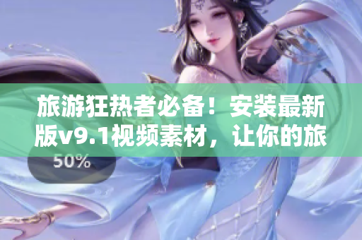 旅游狂热者必备！安装最新版v9.1视频素材，让你的旅行影像更生动
