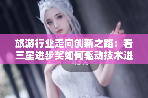 旅游行业走向创新之路：看三星进步奖如何驱动技术进步