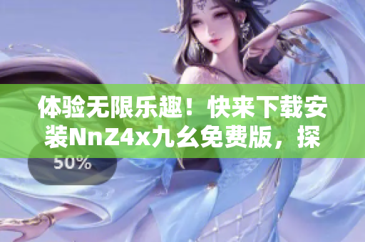 体验无限乐趣！快来下载安装NnZ4x九幺免费版，探索旅游行业的新风景