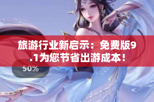 旅游行业新启示：免费版9.1为您节省出游成本！