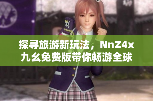 探寻旅游新玩法，NnZ4x九幺免费版带你畅游全球
