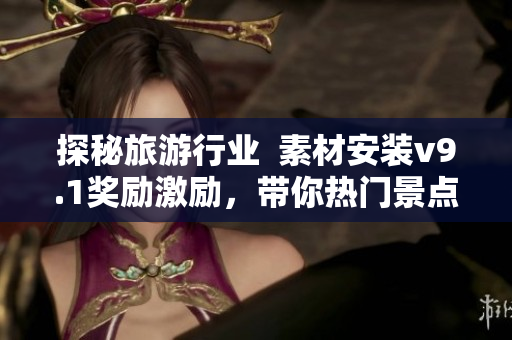探秘旅游行业  素材安装v9.1奖励激励，带你热门景点亲临体验