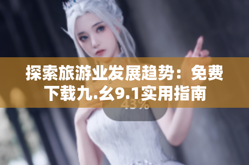探索旅游业发展趋势：免费下载九.幺9.1实用指南