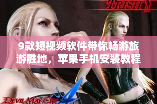 9款短视频软件带你畅游旅游胜地，苹果手机安装教程分享