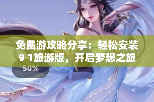 免费游攻略分享：轻松安装9 1旅游版，开启梦想之旅