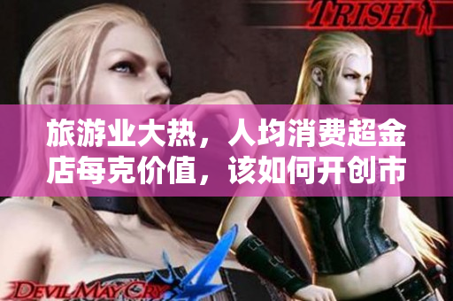旅游业大热，人均消费超金店每克价值，该如何开创市场？