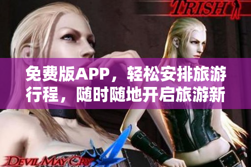 免费版APP，轻松安排旅游行程，随时随地开启旅游新体验