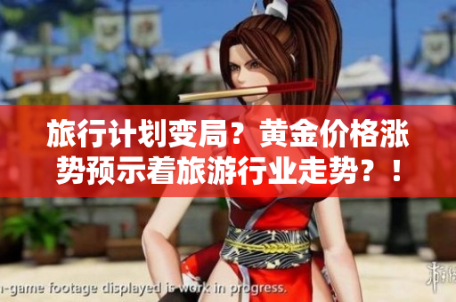 旅行计划变局？黄金价格涨势预示着旅游行业走势？！