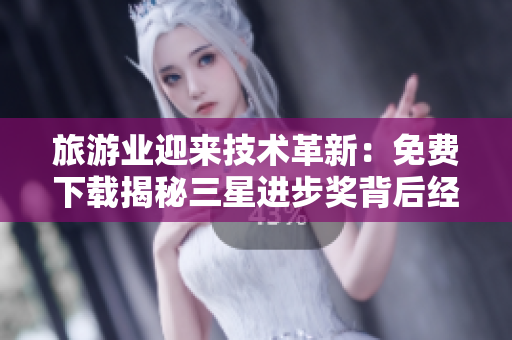 旅游业迎来技术革新：免费下载揭秘三星进步奖背后经验