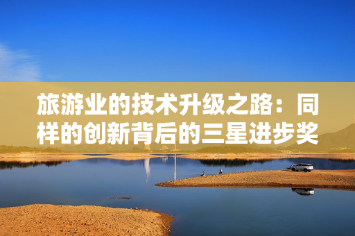 旅游业的技术升级之路：同样的创新背后的三星进步奖免费下载感受
