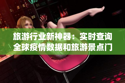 旅游行业新神器：实时查询全球疫情数据和旅游景点门票的app下载