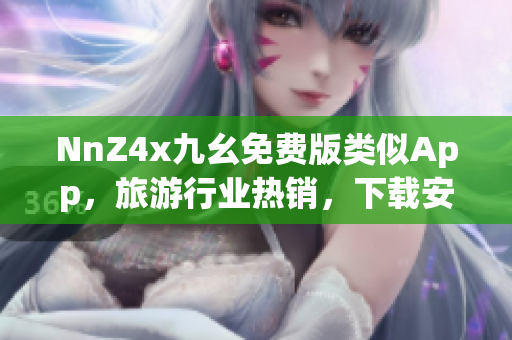 NnZ4x九幺免费版类似App，旅游行业热销，下载安装便捷