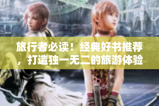 旅行者必读！经典好书推荐，打造独一无二的旅游体验
