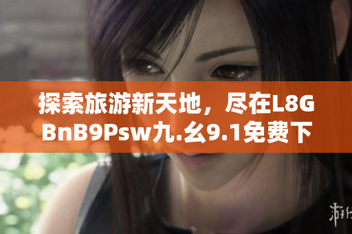 探索旅游新天地，尽在L8GBnB9Psw九.幺9.1免费下载