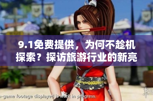9.1免费提供，为何不趁机探索？探访旅游行业的新亮点