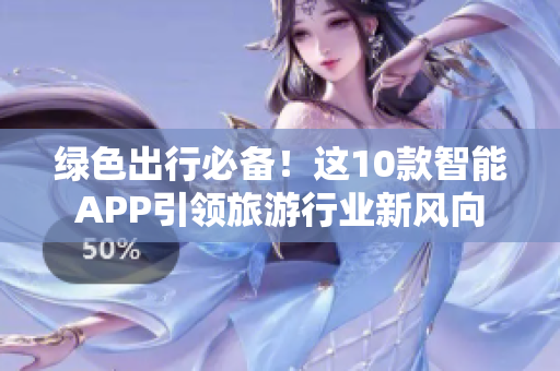 绿色出行必备！这10款智能APP引领旅游行业新风向