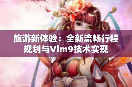 旅游新体验：全新流畅行程规划与Vim9技术实现