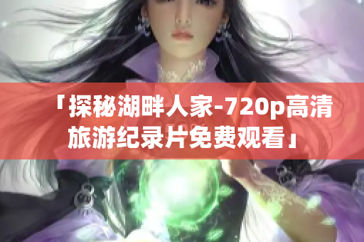 「探秘湖畔人家-720p高清旅游纪录片免费观看」