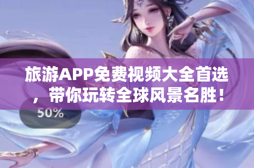 旅游APP免费视频大全首选，带你玩转全球风景名胜！