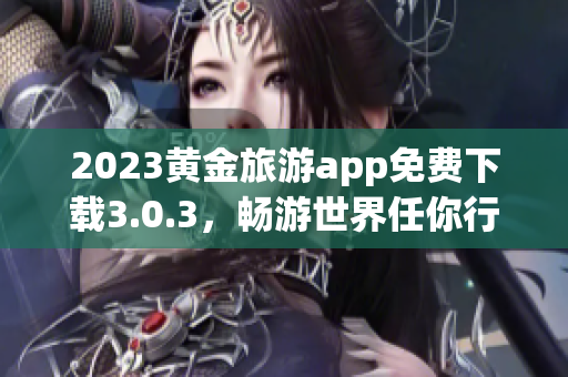 2023黄金旅游app免费下载3.0.3，畅游世界任你行